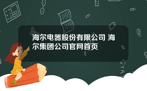 海尔电器股份有限公司 海尔集团公司官网首页