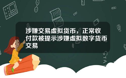 涉嫌交易虚拟货币，正常收付款被提示涉嫌虚拟数字货币交易