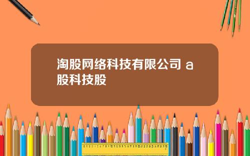 淘股网络科技有限公司 a股科技股