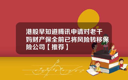 港股早知道腾讯申请对老干妈财产保全前已将风险转移保险公司【推荐】