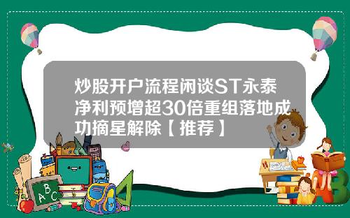 炒股开户流程闲谈ST永泰净利预增超30倍重组落地成功摘星解除【推荐】