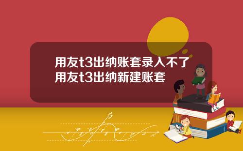 用友t3出纳账套录入不了用友t3出纳新建账套