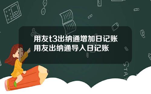 用友t3出纳通增加日记账用友出纳通导入日记账