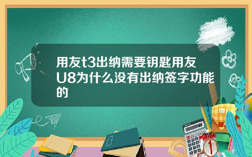 用友t3出纳需要钥匙用友U8为什么没有出纳签字功能的