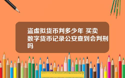 盗虚拟货币判多少年 买卖数字货币记录公安查到会判刑吗