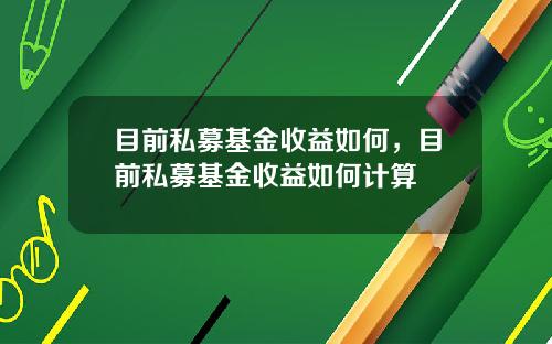 目前私募基金收益如何，目前私募基金收益如何计算