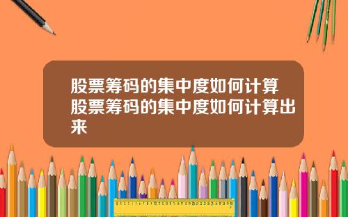 股票筹码的集中度如何计算股票筹码的集中度如何计算出来