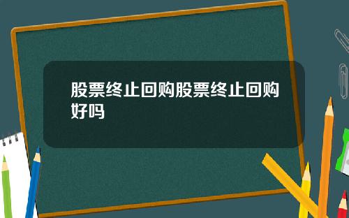 股票终止回购股票终止回购好吗