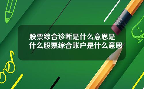 股票综合诊断是什么意思是什么股票综合账户是什么意思