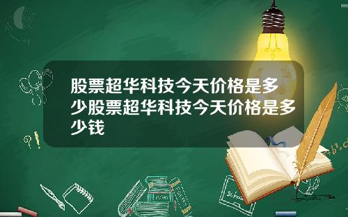 股票超华科技今天价格是多少股票超华科技今天价格是多少钱