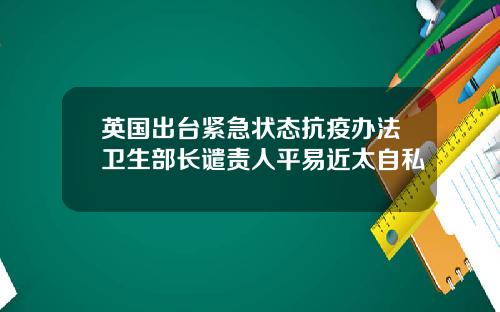 英国出台紧急状态抗疫办法卫生部长谴责人平易近太自私