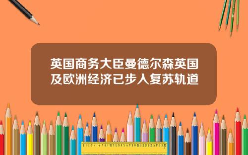 英国商务大臣曼德尔森英国及欧洲经济已步入复苏轨道