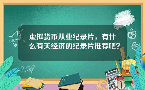 虚拟货币从业纪录片，有什么有关经济的纪录片推荐吧？