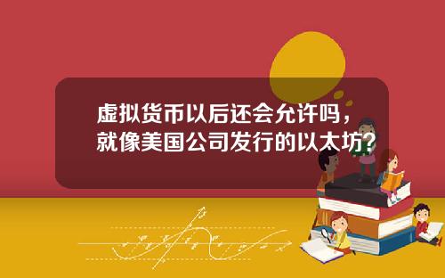 虚拟货币以后还会允许吗，就像美国公司发行的以太坊？