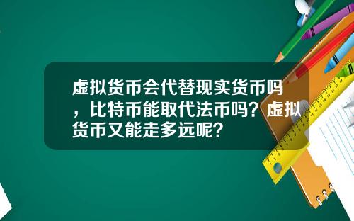 虚拟货币会代替现实货币吗，比特币能取代法币吗？虚拟货币又能走多远呢？