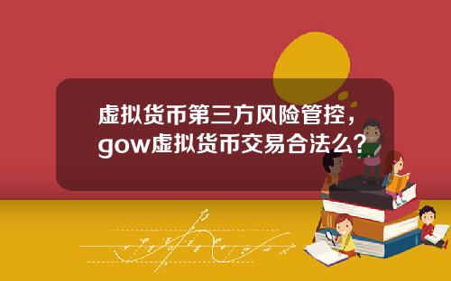 虚拟货币第三方风险管控，gow虚拟货币交易合法么？