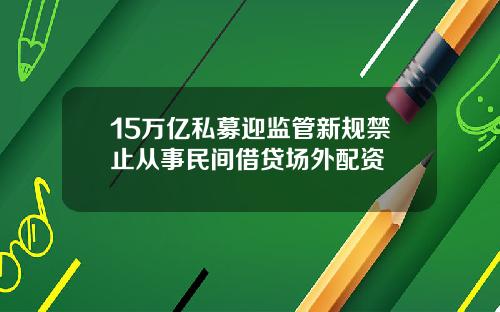 15万亿私募迎监管新规禁止从事民间借贷场外配资