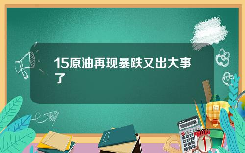 15原油再现暴跌又出大事了