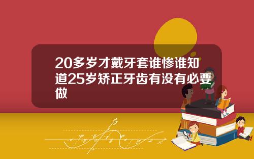 20多岁才戴牙套谁惨谁知道25岁矫正牙齿有没有必要做