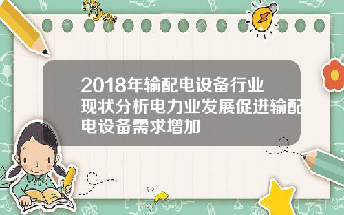 2018年输配电设备行业现状分析电力业发展促进输配电设备需求增加