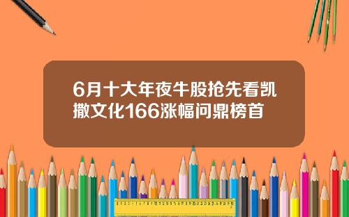 6月十大年夜牛股抢先看凯撒文化166涨幅问鼎榜首