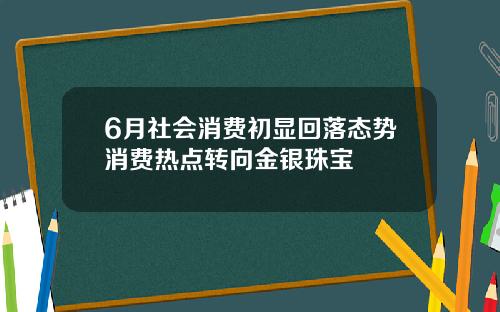 6月社会消费初显回落态势消费热点转向金银珠宝