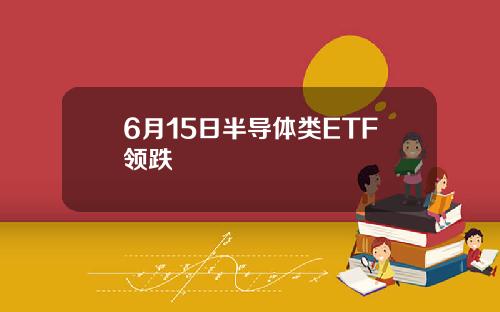 6月15日半导体类ETF领跌