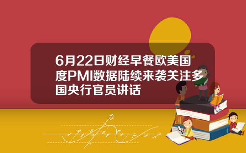 6月22日财经早餐欧美国度PMI数据陆续来袭关注多国央行官员讲话