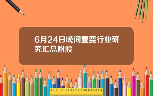 6月24日晚间重要行业研究汇总附股