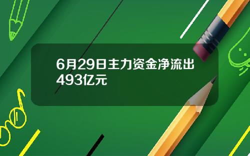 6月29日主力资金净流出493亿元