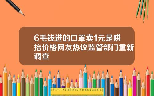 6毛钱进的口罩卖1元是哄抬价格网友热议监管部门重新调查