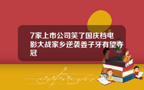 7家上市公司笑了国庆档电影大战家乡逆袭姜子牙有望夺冠