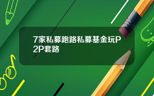 7家私募跑路私募基金玩P2P套路