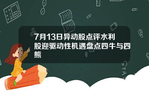 7月13日异动股点评水利股迎驱动性机遇盘点四牛与四熊