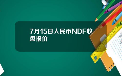 7月15日人民币NDF收盘报价