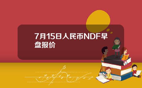 7月15日人民币NDF早盘报价