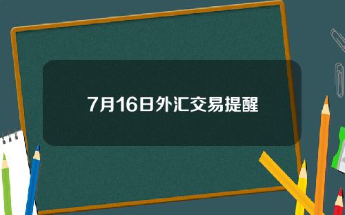 7月16日外汇交易提醒