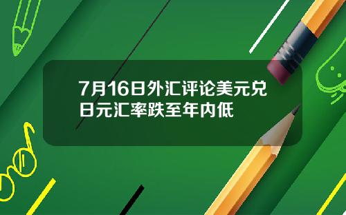 7月16日外汇评论美元兑日元汇率跌至年内低