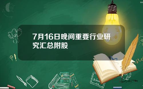 7月16日晚间重要行业研究汇总附股