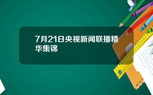 7月21日央视新闻联播精华集锦