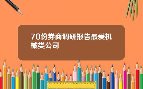 70份券商调研报告最爱机械类公司