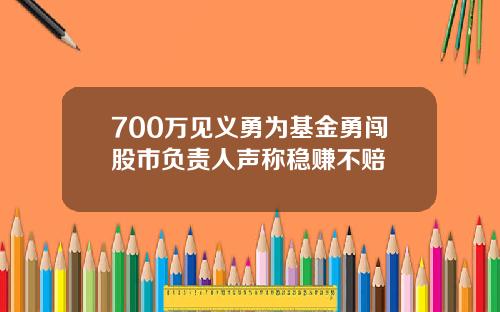 700万见义勇为基金勇闯股市负责人声称稳赚不赔