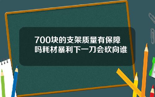 700块的支架质量有保障吗耗材暴利下一刀会砍向谁