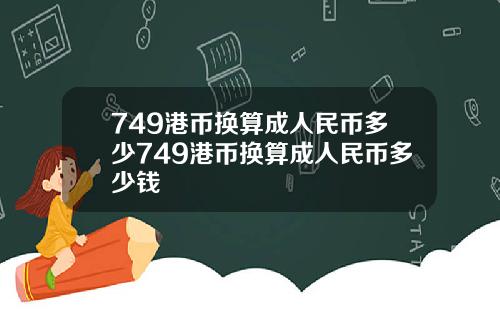 749港币换算成人民币多少749港币换算成人民币多少钱