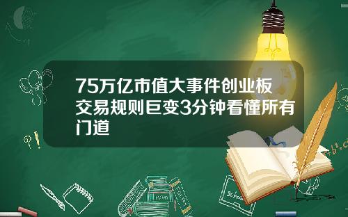 75万亿市值大事件创业板交易规则巨变3分钟看懂所有门道