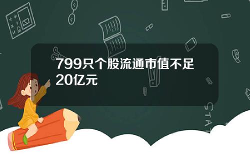 799只个股流通市值不足20亿元