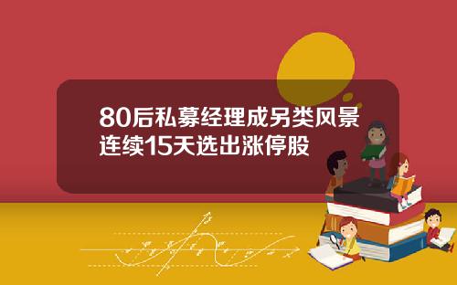 80后私募经理成另类风景连续15天选出涨停股