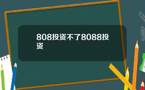 808投资不了8088投资