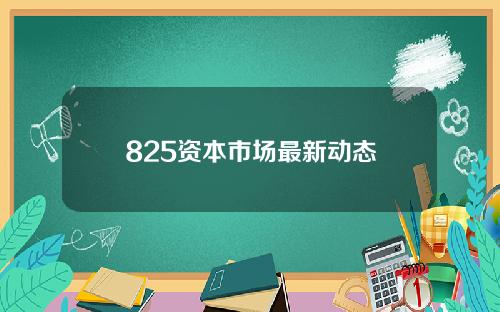 825资本市场最新动态