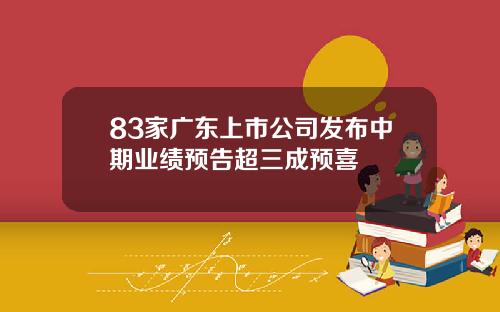 83家广东上市公司发布中期业绩预告超三成预喜